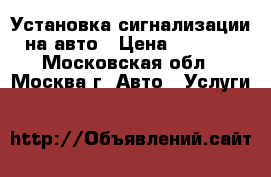 Установка сигнализации на авто › Цена ­ 3 000 - Московская обл., Москва г. Авто » Услуги   